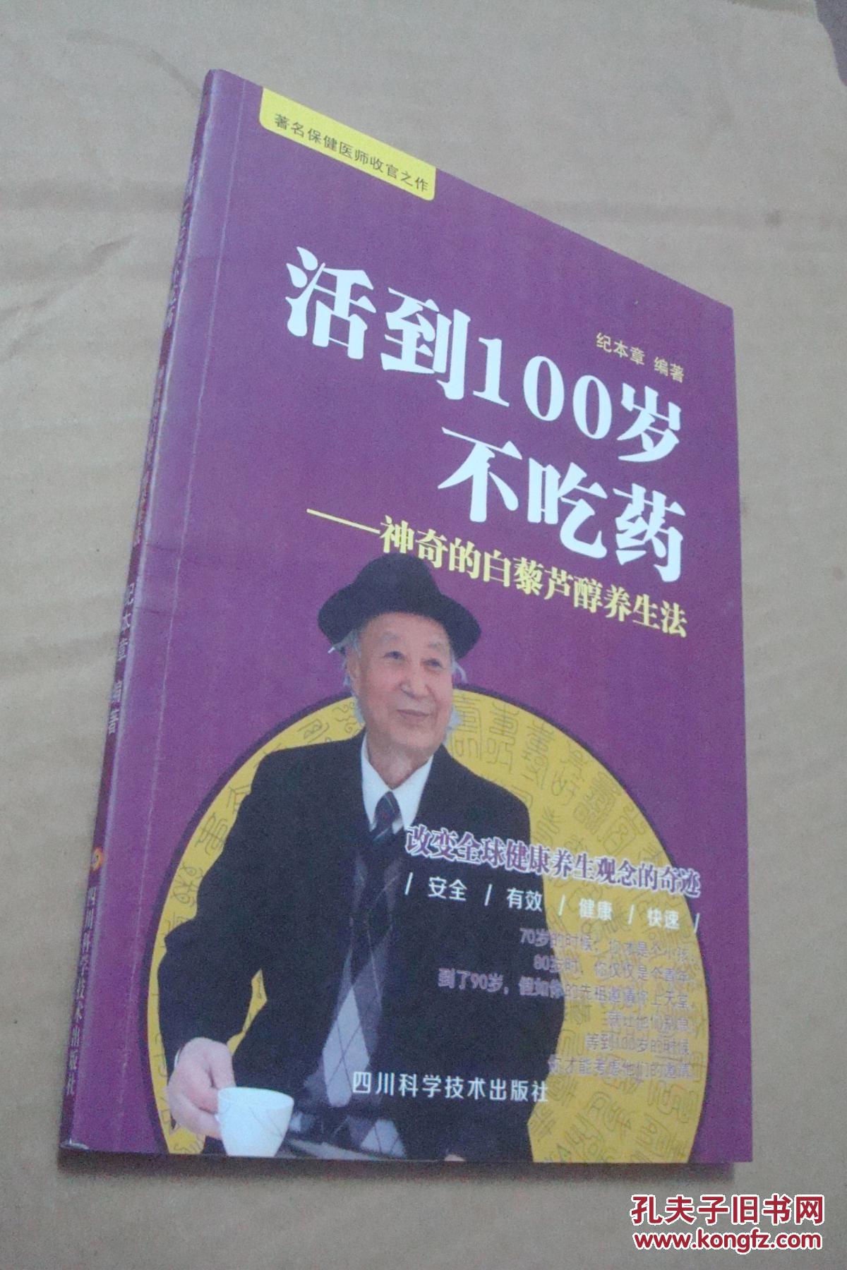 活到100岁不吃药――神奇的白藜芦醇养生法_纪本章 编著_孔夫子旧书网