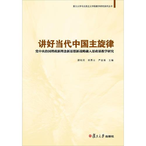 讲好当代中国主旋律：党中央治国理政新理念新思想新战略融入思政课教学研究