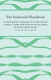 The Industrial Handbook - Containing Plain Instructions in Needlework and Knitting Together with Directions for the Cutting Out of All Useful Garments