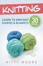 Knitting (4th Edition): Learn To Arm Knit Scarves & Blankets In Under 30 Minutes!