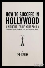 How to Succeed in Hollywood: A Field Guide for Christian Screenwriters, Actors, Producers, Directors, and More