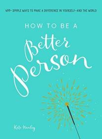 How to Be a Better Person: 400+ Simple Ways to Make a Difference in Yourself--And the World