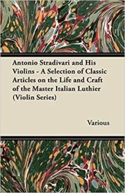英文原版 Antonio Stradivari and His Violins - A Selection of Classic Articles on the Life and Craft of the Master Italian Luthier (Violin Series)