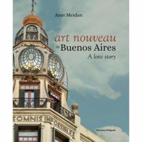 Art Nouveau In Buenos Aires A Love Story /Anat Meidan EDICIO