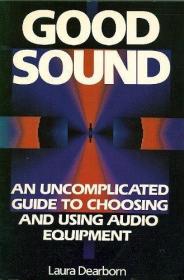 Good Sound: An Uncomplicated Guide to Choosing and Using Aud