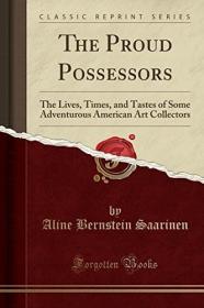 现货The Proud Possessors: The Lives, Times, and Tastes of Some Adventurous American Art Collectors (Classic Reprint)[9781334043093]