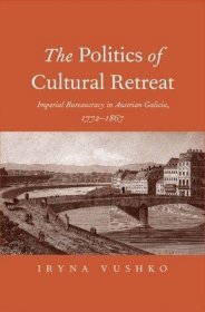 现货The Politics of Cultural Retreat: Imperial Bureaucracy in Austrian Galicia, 1772-1867[9780300207279]
