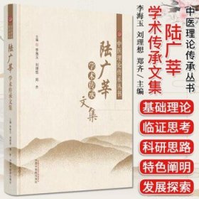陆广莘学术传承文集 中医理论传承丛书 杨金生总主编;李海玉,刘理想,郑齐主编 中国中医药出版社 9787513278508