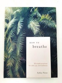 How to Breathe: 25 Simple Practices for Calm  Joy  and Resilience