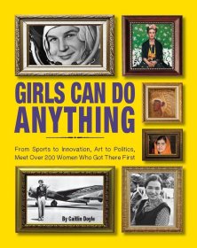 Girls Can Do Anything: From Sports to Innovation  Art to Politics  Meet Over 200 Women Who Got There First