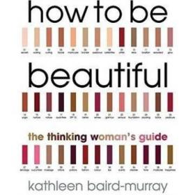 How to be Beautiful: The Thinking Woman's Guide