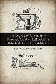 The Legacy of Rulership in Fernando de Alva Ixtlilxochitl’s Historia de la nación chichimeca  费尔南多·德·阿尔瓦·伊克斯利克希特尔的《奇奇梅卡历史》中的统治遗产