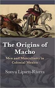 The Origins of Macho: Men and Masculinity in Colonial Mexico 男子气概的起源：墨西哥殖民地的男人和男子气概