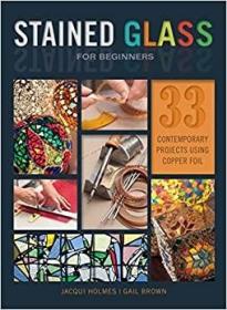 Stained Glass for Beginners: 33 Contemporary Projects Using Copper Foil 初学者用彩色玻璃：33个使用铜箔的当代项目
