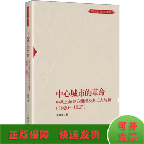 中心城市的革命 中共上海地方组织及其工人动员(1920-1927)