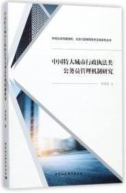 中国特大城市行政执法类公务员管理机制研究/中共北京市委党校北京行政学院学术文库系列丛书 9787516187777