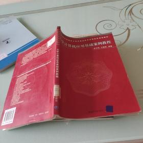 中国高等院校计算机基础教育课程体系规划教材：大学计算机应用基础案例教程