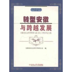 转型安徽与跨越发展:安徽省社会科学界第六届2011学术年会文集安徽省社会科学界联合会合肥工业大学出版社