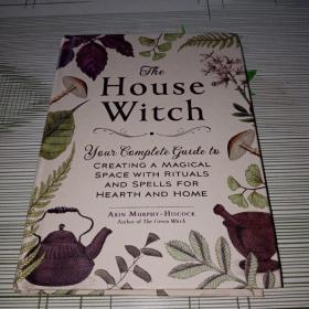 The House Witch Your Complete Guide to Creating a Magical Space with Rituals and Spells for Hearth and Home