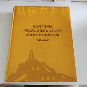 纪念毛泽东同志《在延安文艺座谈会上的讲话》发表七十周年美术作品集 1942-2012