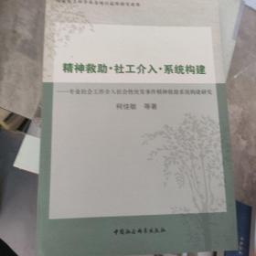 精神救助社工介入系统构建：专业社会工作介入社会性突发事件精神救助系统构建研究。，