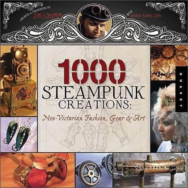 1,000 Steampunk Creations：Neo-Victorian Fashion, Gear, and Art