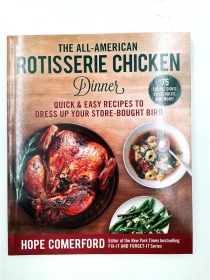 The All-American Rotisserie Chicken Dinner: Quick & Easy Recipes to Dress Up Your Store-Bought Bird