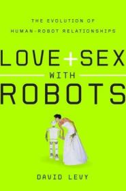 Love and Sex with Robots: The Evolution of Human-Robot Relationships-与机器人的爱与性：人类与机器人关系的进化
