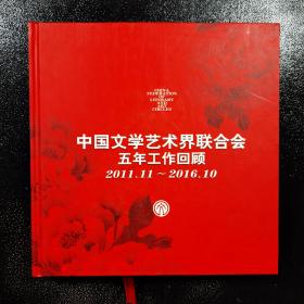 中国文学艺术界联合会五年工作回顾2011.11——2016.10 .