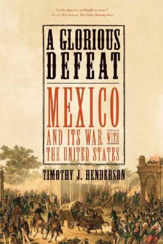 A Glorious Defeat: Mexico and Its War with the United States