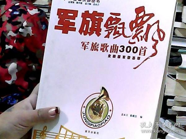 军旗飘飘:军旅歌曲300首(全新版军歌荟萃)