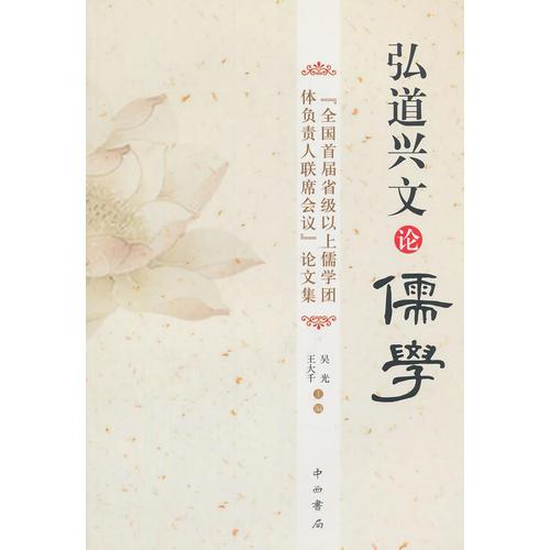 弘道兴文论儒学:“全国首届省级以上儒学团体负责人联席会议”论文集